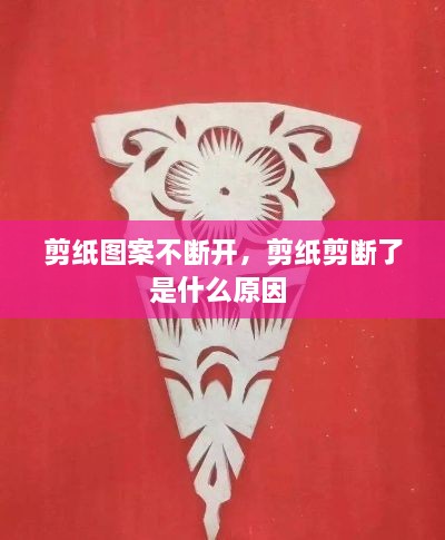 剪纸图案不断开，剪纸剪断了是什么原因 