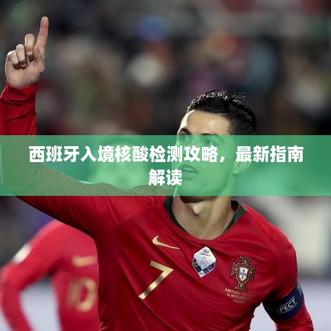 西班牙入境核酸检测攻略，最新指南解读