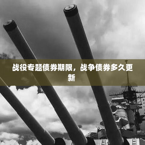 战役专题债券期限，战争债券多久更新 
