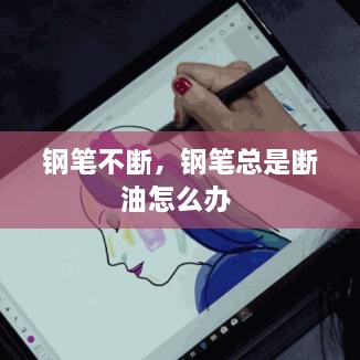 钢笔不断，钢笔总是断油怎么办 