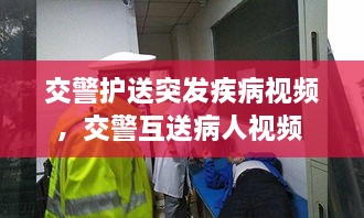 交警护送突发疾病视频，交警互送病人视频 