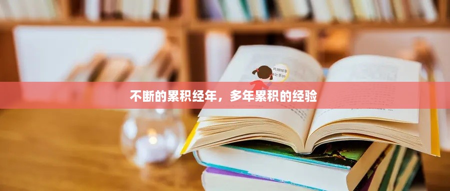 不断的累积经年，多年累积的经验 