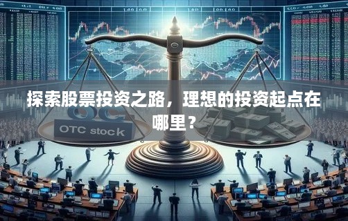 探索股票投资之路，理想的投资起点在哪里？
