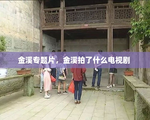金溪专题片，金溪拍了什么电视剧 
