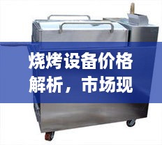 烧烤设备价格解析，市场现状全览及购买指南