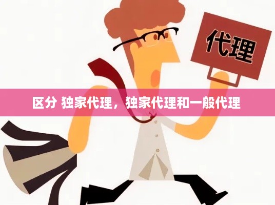 区分 独家代理，独家代理和一般代理 