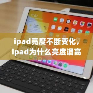 ipad亮度不断变化，ipad为什么亮度调高了也不亮 