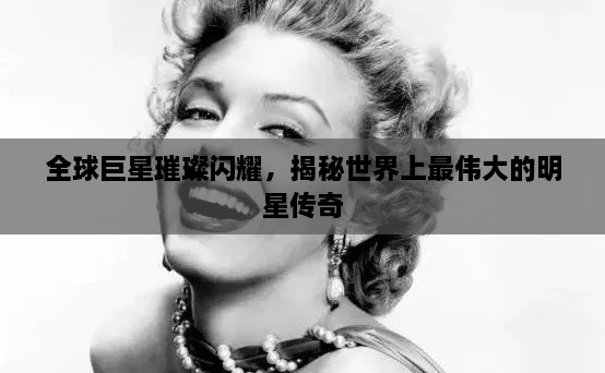 全球巨星璀璨闪耀，揭秘世界上最伟大的明星传奇