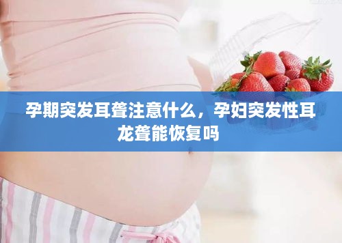 孕期突发耳聋注意什么，孕妇突发性耳龙聋能恢复吗 