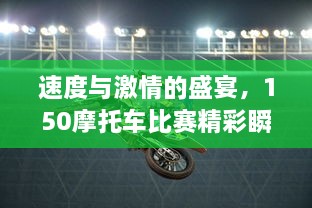 速度与激情的盛宴，150摩托车比赛精彩瞬间