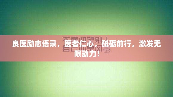 良医励志语录，医者仁心，砥砺前行，激发无限动力！