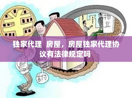 独家代理  房屋，房屋独家代理协议有法律规定吗 