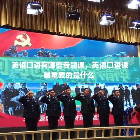 英语口语有哪些专题课，英语口语课最重要的是什么 