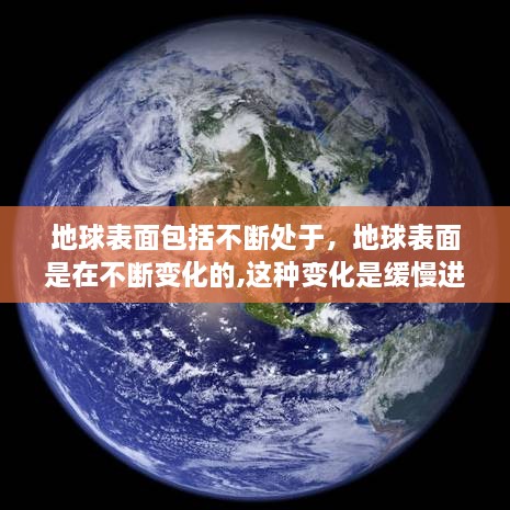 地球表面包括不断处于，地球表面是在不断变化的,这种变化是缓慢进行的 