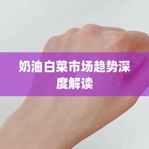 奶油白菜市场趋势深度解读