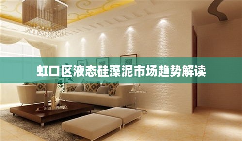 虹口区液态硅藻泥市场趋势解读