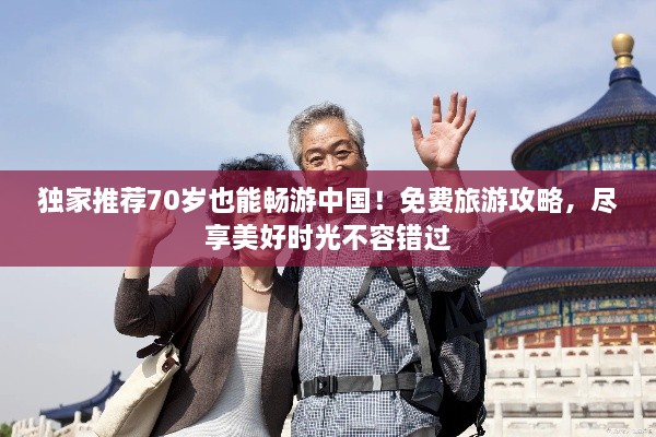 独家推荐70岁也能畅游中国！免费旅游攻略，尽享美好时光不容错过