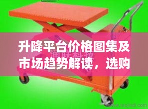 升降平台价格图集及市场趋势解读，选购指南与最新市场动态