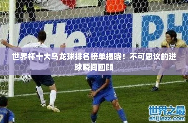 世界杯十大乌龙球排名榜单揭晓！不可思议的进球瞬间回顾