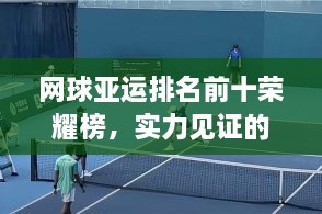 网球亚运排名前十荣耀榜，实力见证的辉煌时刻！