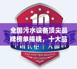 全国污水设备顶尖品牌榜单揭晓，十大品牌排名及评价