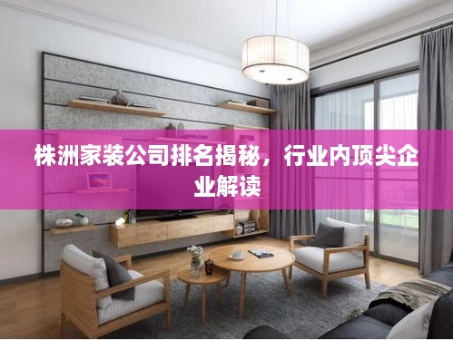 株洲家装公司排名揭秘，行业内顶尖企业解读