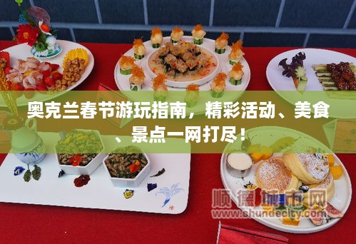 奥克兰春节游玩指南，精彩活动、美食、景点一网打尽！