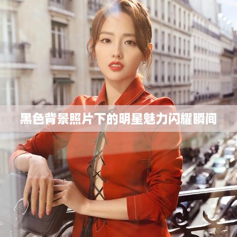 黑色背景照片下的明星魅力闪耀瞬间