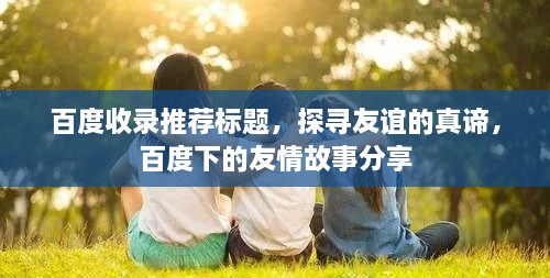 百度收录推荐标题，探寻友谊的真谛，百度下的友情故事分享