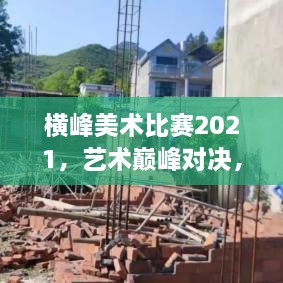 横峰美术比赛2021，艺术巅峰对决，尽展创意锋芒
