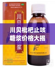川贝枇杷止咳糖浆价格大揭秘，全面了解药品信息及市场行情